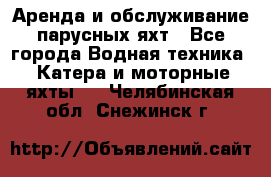 Аренда и обслуживание парусных яхт - Все города Водная техника » Катера и моторные яхты   . Челябинская обл.,Снежинск г.